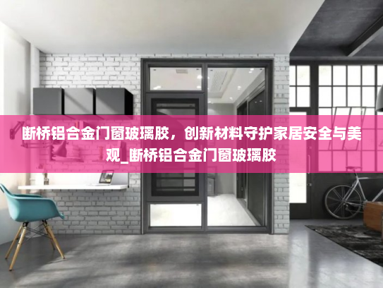断桥铝合金门窗玻璃胶，创新材料守护家居安全与美观_断桥铝合金门窗玻璃胶