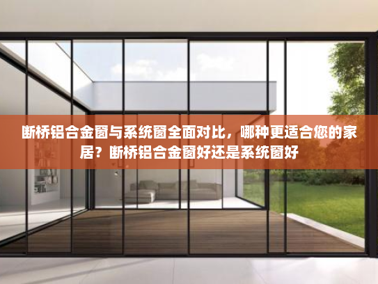 断桥铝合金窗与系统窗全面对比，哪种更适合您的家居？断桥铝合金窗好还是系统窗好