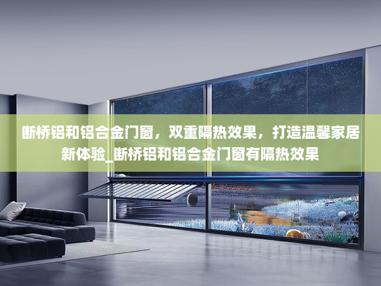 断桥铝和铝合金门窗，双重隔热效果，打造温馨家居新体验_断桥铝和铝合金门窗有隔热效果