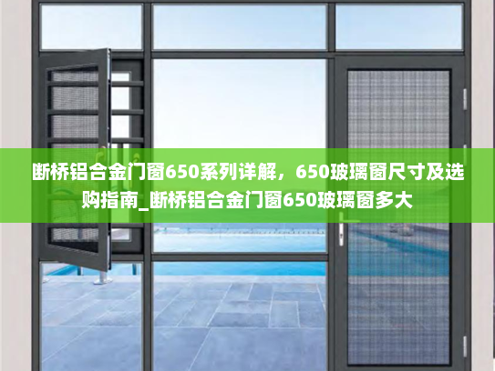 断桥铝合金门窗650系列详解，650玻璃窗尺寸及选购指南_断桥铝合金门窗650玻璃窗多大
