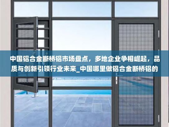 中国铝合金断桥铝市场盘点，多地企业争相崛起，品质与创新引领行业未来_中国哪里做铝合金断桥铝的多