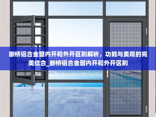 断桥铝合金窗内开和外开区别解析，功能与美观的完美结合_断桥铝合金窗内开和外开区别
