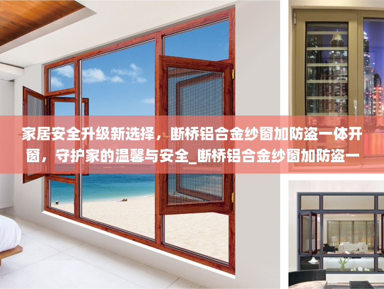 家居安全升级新选择，断桥铝合金纱窗加防盗一体开窗，守护家的温馨与安全_断桥铝合金纱窗加防盗一体开窗