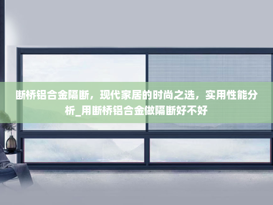 断桥铝合金隔断，现代家居的时尚之选，实用性能分析_用断桥铝合金做隔断好不好