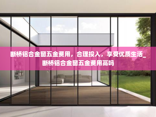 断桥铝合金窗五金费用，合理投入，享受优质生活_断桥铝合金窗五金费用高吗