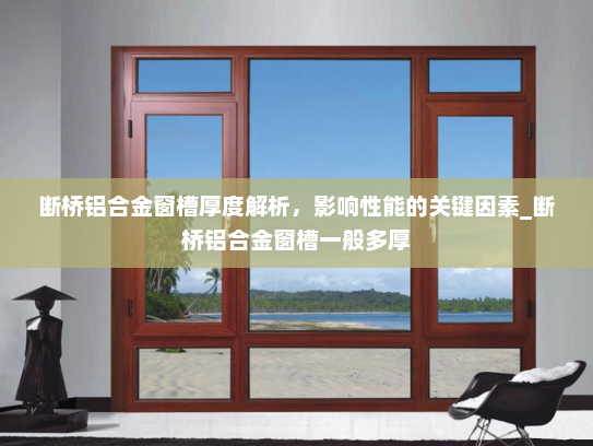 断桥铝合金窗槽厚度解析，影响性能的关键因素_断桥铝合金窗槽一般多厚