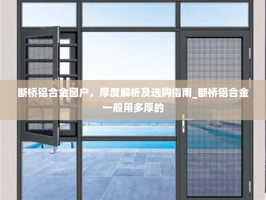断桥铝合金窗户，厚度解析及选购指南_断桥铝合金一般用多厚的