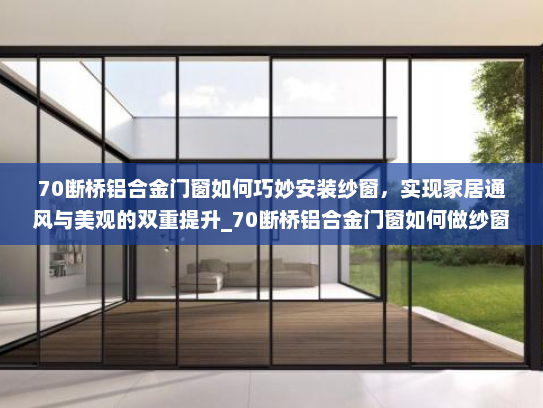 70断桥铝合金门窗如何巧妙安装纱窗，实现家居通风与美观的双重提升_70断桥铝合金门窗如何做纱窗