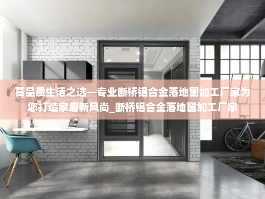 高品质生活之选—专业断桥铝合金落地窗加工厂家为您打造家居新风尚_断桥铝合金落地窗加工厂家