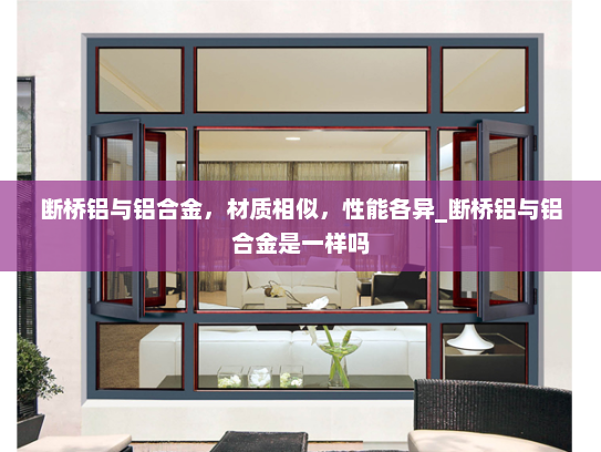 断桥铝与铝合金，材质相似，性能各异_断桥铝与铝合金是一样吗