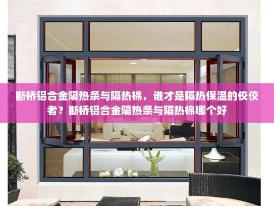 断桥铝合金隔热条与隔热棉，谁才是隔热保温的佼佼者？断桥铝合金隔热条与隔热棉哪个好
