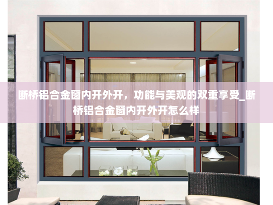 断桥铝合金窗内开外开，功能与美观的双重享受_断桥铝合金窗内开外开怎么样