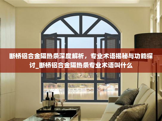 断桥铝合金隔热条深度解析，专业术语揭秘与功能探讨_断桥铝合金隔热条专业术语叫什么