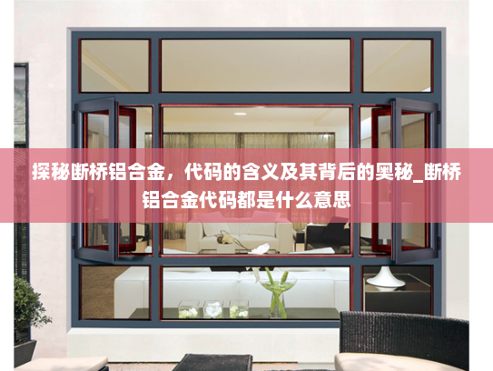 探秘断桥铝合金，代码的含义及其背后的奥秘_断桥铝合金代码都是什么意思