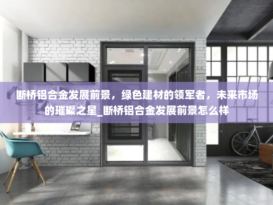 断桥铝合金发展前景，绿色建材的领军者，未来市场的璀璨之星_断桥铝合金发展前景怎么样