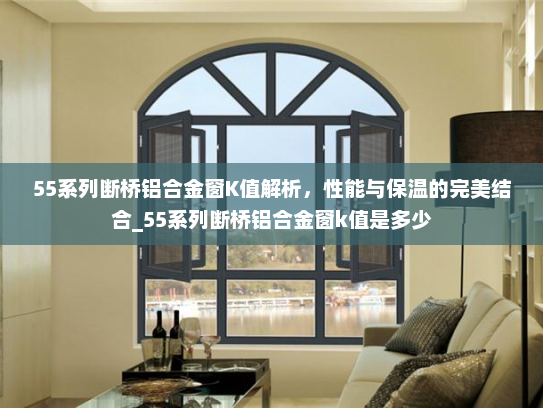 55系列断桥铝合金窗K值解析，性能与保温的完美结合_55系列断桥铝合金窗k值是多少