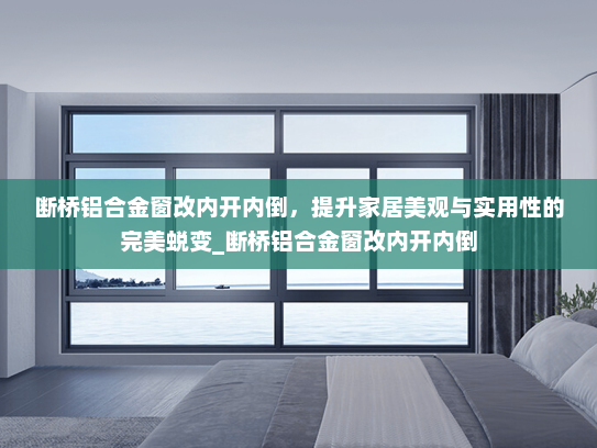 断桥铝合金窗改内开内倒，提升家居美观与实用性的完美蜕变_断桥铝合金窗改内开内倒