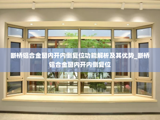 断桥铝合金窗内开内倒复位功能解析及其优势_断桥铝合金窗内开内倒复位