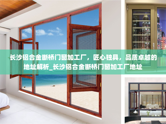 长沙铝合金断桥门窗加工厂，匠心独具，品质卓越的地址解析_长沙铝合金断桥门窗加工厂地址
