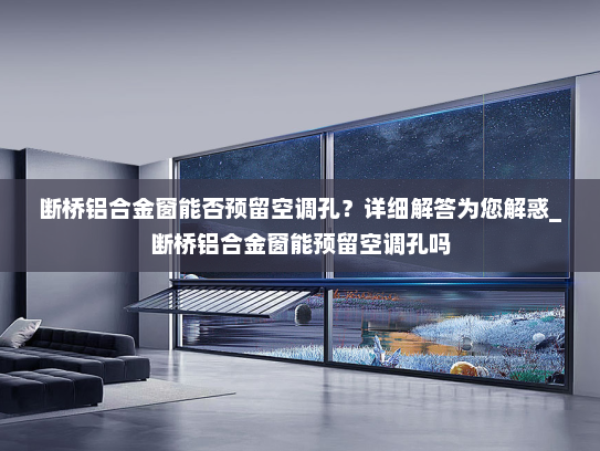断桥铝合金窗能否预留空调孔？详细解答为您解惑_断桥铝合金窗能预留空调孔吗