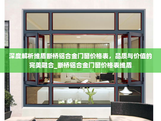 深度解析维盾断桥铝合金门窗价格表，品质与价值的完美融合_断桥铝合金门窗价格表维盾
