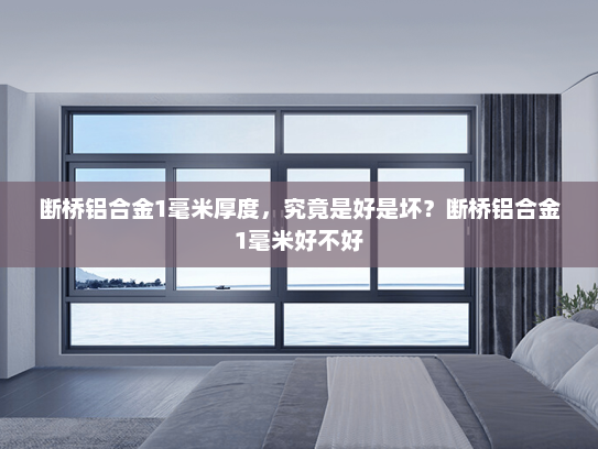 断桥铝合金1毫米厚度，究竟是好是坏？断桥铝合金1毫米好不好