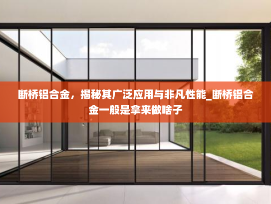 断桥铝合金，揭秘其广泛应用与非凡性能_断桥铝合金一般是拿来做啥子