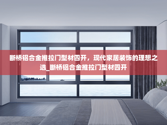 断桥铝合金推拉门型材四开，现代家居装饰的理想之选_断桥铝合金推拉门型材四开