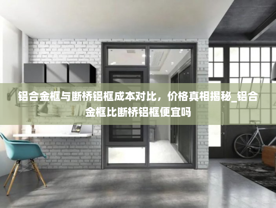 铝合金框与断桥铝框成本对比，价格真相揭秘_铝合金框比断桥铝框便宜吗