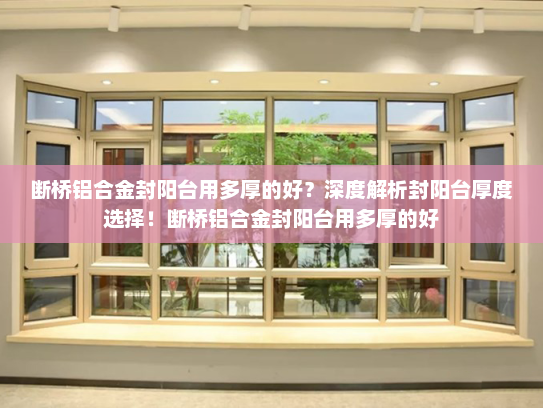 断桥铝合金封阳台用多厚的好？深度解析封阳台厚度选择！断桥铝合金封阳台用多厚的好