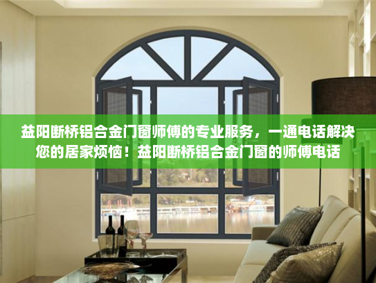 益阳断桥铝合金门窗师傅的专业服务，一通电话解决您的居家烦恼！益阳断桥铝合金门窗的师傅电话