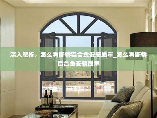 深入解析，怎么看断桥铝合金安装质量_怎么看断桥铝合金安装质量