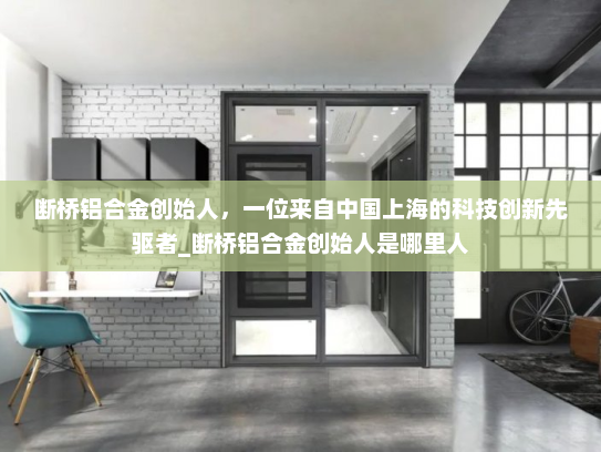 断桥铝合金创始人，一位来自中国上海的科技创新先驱者_断桥铝合金创始人是哪里人