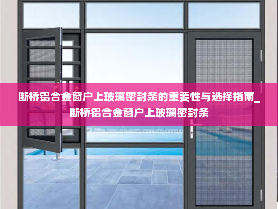 断桥铝合金窗户上玻璃密封条的重要性与选择指南_断桥铝合金窗户上玻璃密封条