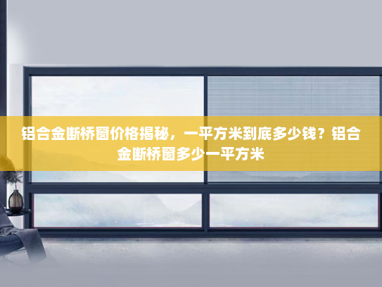 铝合金断桥窗价格揭秘，一平方米到底多少钱？铝合金断桥窗多少一平方米