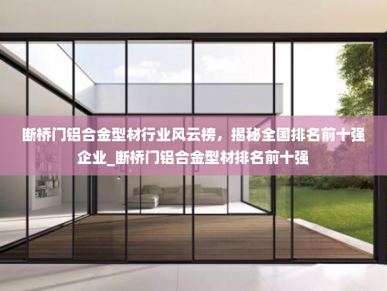 断桥门铝合金型材行业风云榜，揭秘全国排名前十强企业_断桥门铝合金型材排名前十强