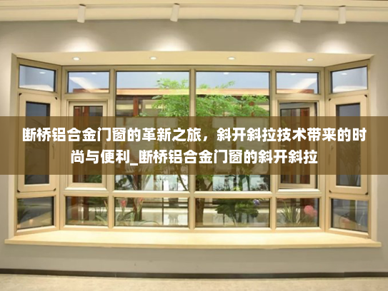 断桥铝合金门窗的革新之旅，斜开斜拉技术带来的时尚与便利_断桥铝合金门窗的斜开斜拉