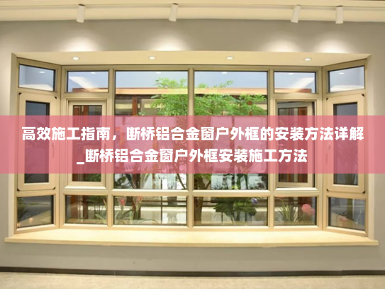 高效施工指南，断桥铝合金窗户外框的安装方法详解_断桥铝合金窗户外框安装施工方法