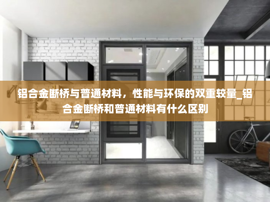 铝合金断桥与普通材料，性能与环保的双重较量_铝合金断桥和普通材料有什么区别