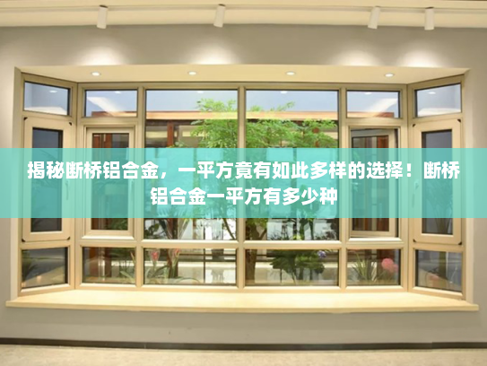 揭秘断桥铝合金，一平方竟有如此多样的选择！断桥铝合金一平方有多少种