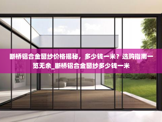 断桥铝合金窗纱价格揭秘，多少钱一米？选购指南一览无余_断桥铝合金窗纱多少钱一米