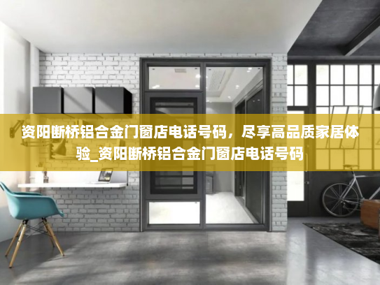 资阳断桥铝合金门窗店电话号码，尽享高品质家居体验_资阳断桥铝合金门窗店电话号码