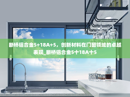 断桥铝合金5+18A+5，创新材料在门窗领域的卓越表现_断桥铝合金5十18A十5