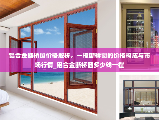 铝合金断桥窗价格解析，一樘断桥窗的价格构成与市场行情_铝合金断桥窗多少钱一樘