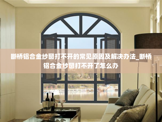 断桥铝合金纱窗打不开的常见原因及解决办法_断桥铝合金纱窗打不开了怎么办