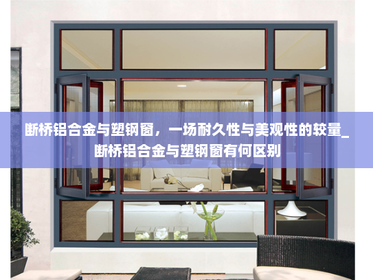 断桥铝合金与塑钢窗，一场耐久性与美观性的较量_断桥铝合金与塑钢窗有何区别