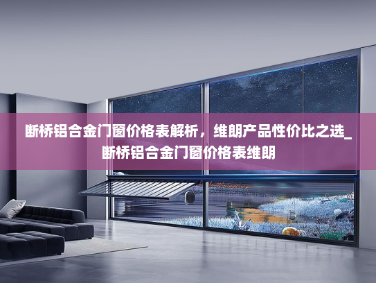 断桥铝合金门窗价格表解析,维朗产品性价比之选_断桥铝合金门窗价格表维朗 断桥铝合金门窗价格表解析,维朗产品性价比之选_断桥铝合金门窗价格表维朗