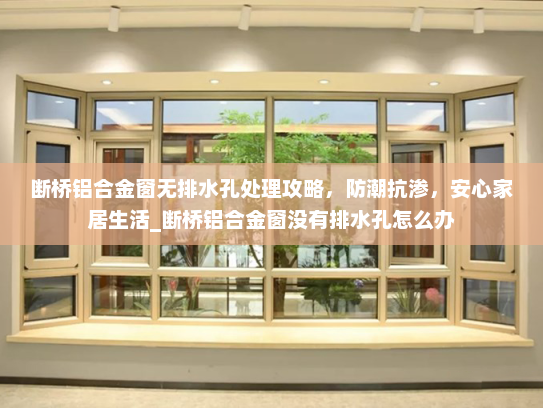 断桥铝合金窗无排水孔处理攻略，防潮抗渗，安心家居生活_断桥铝合金窗没有排水孔怎么办