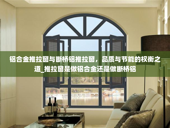 铝合金推拉窗与断桥铝推拉窗，品质与节能的权衡之道_推拉窗是做铝合金还是做断桥铝