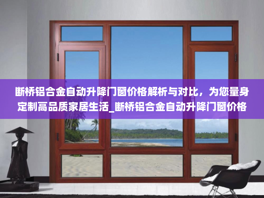 断桥铝合金自动升降门窗价格解析与对比，为您量身定制高品质家居生活_断桥铝合金自动升降门窗价格表